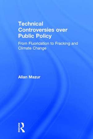 Technical Controversies over Public Policy: From Fluoridation to Fracking and Climate Change de Allan Mazur