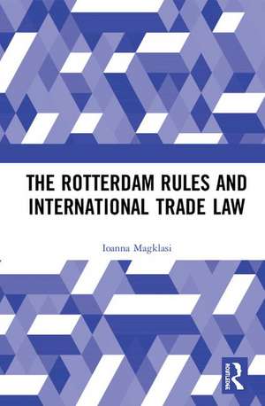 The Rotterdam Rules and International Trade Law de Ioanna Magklasi