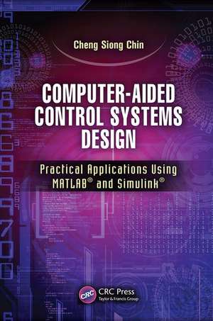 Computer-Aided Control Systems Design: Practical Applications Using MATLAB® and Simulink® de Cheng Siong Chin