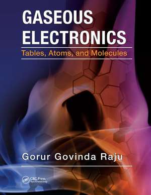 Gaseous Electronics: Tables, Atoms, and Molecules de Gorur Govinda Raju