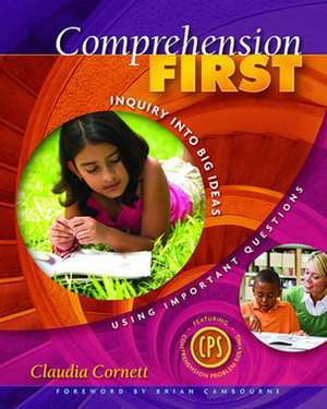 Comprehension First: Inquiry into Big Ideas Using Important Questions de Claudia Cornett