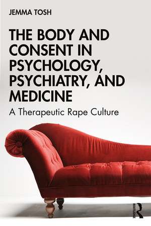 The Body and Consent in Psychology, Psychiatry, and Medicine: A Therapeutic Rape Culture de Jemma Tosh