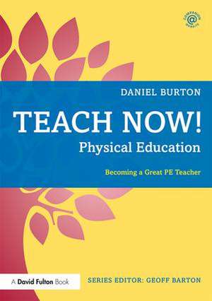 Teach Now! Physical Education: Becoming a Great PE Teacher de Daniel Burton