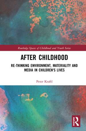 After Childhood: Re-thinking Environment, Materiality and Media in Children's Lives de Peter Kraftl