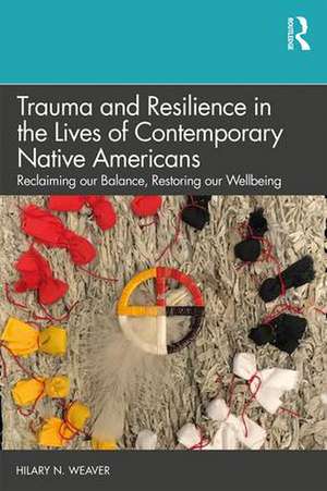 Trauma and Resilience in the Lives of Contemporary Native Americans: Reclaiming our Balance, Restoring our Wellbeing de Hilary N. Weaver