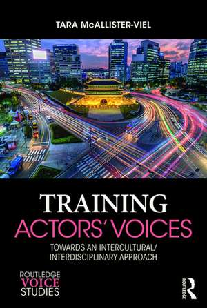 Training Actors' Voices: Towards an Intercultural/Interdisciplinary Approach de Tara McAllister-Viel