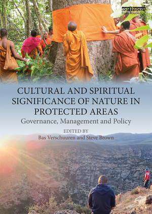 Cultural and Spiritual Significance of Nature in Protected Areas: Governance, Management and Policy de Bas Verschuuren