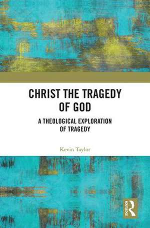 Christ the Tragedy of God: A Theological Exploration of Tragedy de Kevin Taylor