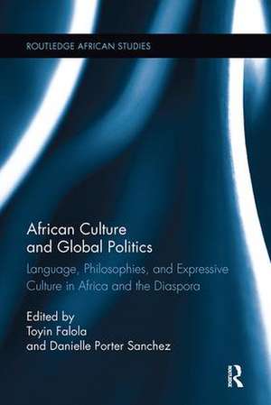 African Culture and Global Politics: Language, Philosophies, and Expressive Culture in Africa and the Diaspora de Toyin Falola