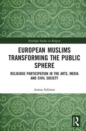 European Muslims Transforming the Public Sphere: Religious Participation in the Arts, Media and Civil Society de Asmaa Soliman