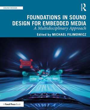 Foundations in Sound Design for Embedded Media: A Multidisciplinary Approach de Michael Filimowicz