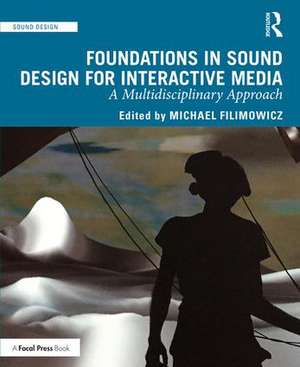 Foundations in Sound Design for Interactive Media de Michael Filimowicz