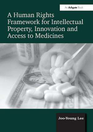 A Human Rights Framework for Intellectual Property, Innovation and Access to Medicines de Joo-Young Lee