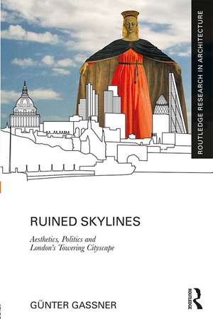 Ruined Skylines: Aesthetics, Politics and London's Towering Cityscape de Günter Gassner