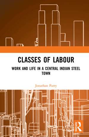 Classes of Labour: Work and Life in a Central Indian Steel Town de Jonathan Parry