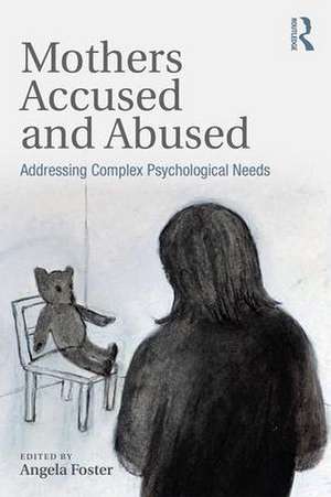 Mothers Accused and Abused: Addressing Complex Psychological Needs de Angela Foster