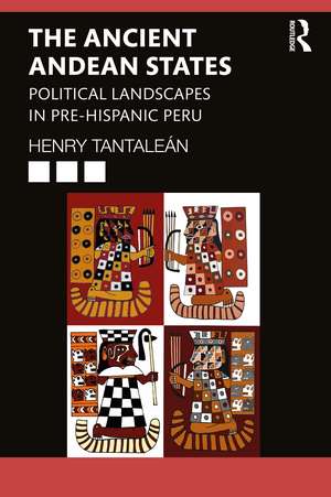 The Ancient Andean States: Political Landscapes in Pre-Hispanic Peru de Henry Tantaleán