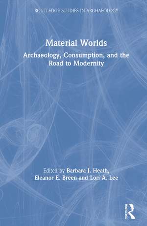 Material Worlds: Archaeology, Consumption, and the Road to Modernity de Barbara J. Heath