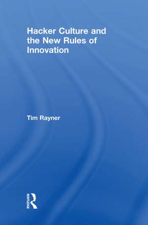 Hacker Culture and the New Rules of Innovation de Tim Rayner