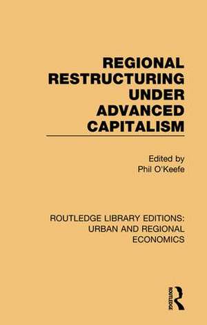 Regional Restructuring Under Advanced Capitalism de Phil O' Keefe