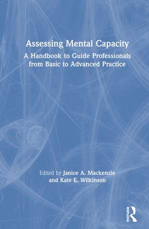 Assessing Mental Capacity: A Handbook to Guide Professionals from Basic to Advanced Practice de Janice Mackenzie