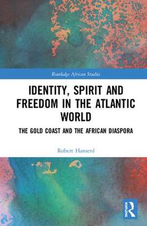 Identity, Spirit and Freedom in the Atlantic World: The Gold Coast and the African Diaspora de Robert Hanserd