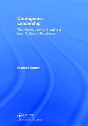 Courageous Leadership: The Missing Link to Creating a Lean Culture of Excellence de Sumeet Kumar