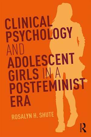 Clinical Psychology and Adolescent Girls in a Postfeminist Era de Rosalyn H. Shute