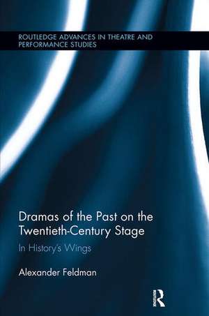 Dramas of the Past on the Twentieth-Century Stage: In History’s Wings de Alexander Feldman