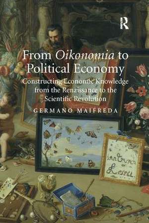 From Oikonomia to Political Economy: Constructing Economic Knowledge from the Renaissance to the Scientific Revolution de Germano Maifreda