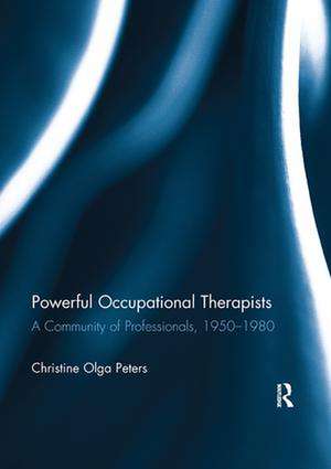 Powerful Occupational Therapists: A Community of Professionals, 1950-1980 de Christine Peters