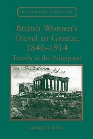 British Women's Travel to Greece, 1840-1914: Travels in the Palimpsest de Churnjeet Mahn