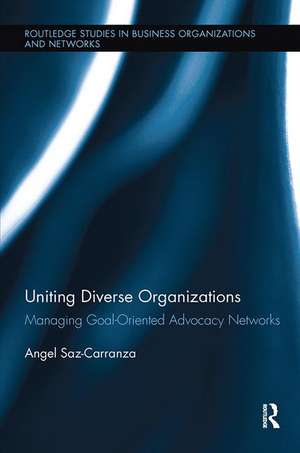 Uniting Diverse Organizations: Managing Goal-Oriented Advocacy Networks de Angel Saz-Carranza