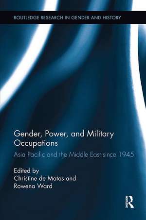 Gender, Power, and Military Occupations: Asia Pacific and the Middle East since 1945 de Christine De Matos