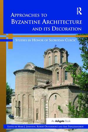 Approaches to Byzantine Architecture and its Decoration: Studies in Honor of Slobodan Curcic de Mark J. Johnson