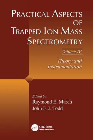 Practical Aspects of Trapped Ion Mass Spectrometry, Volume IV: Theory and Instrumentation de Raymond E. March