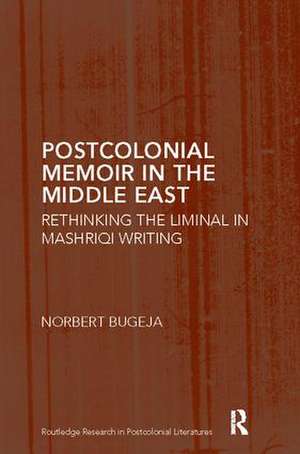 Postcolonial Memoir in the Middle East: Rethinking the Liminal in Mashriqi Writing de Norbert Bugeja