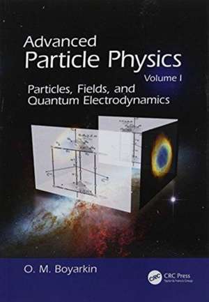 Advanced Particle Physics Volume I: Particles, Fields, and Quantum Electrodynamics de Oleg Boyarkin