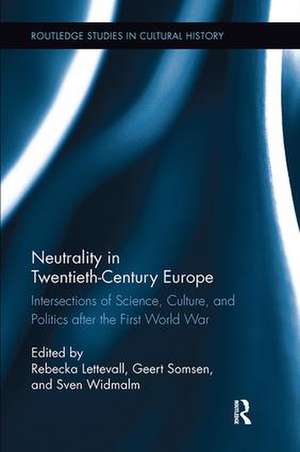 Neutrality in Twentieth-Century Europe: Intersections of Science, Culture, and Politics after the First World War de Rebecka Lettevall