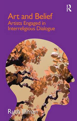 Art and Belief: Artists Engaged in Interreligious Dialogue de Ruth Illman