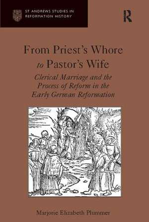 From Priest's Whore to Pastor's Wife: Clerical Marriage and the Process of Reform in the Early German Reformation de Marjorie Elizabeth Plummer