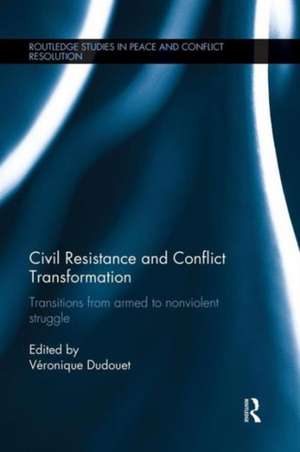 Civil Resistance and Conflict Transformation: Transitions from armed to nonviolent struggle de Véronique Dudouet