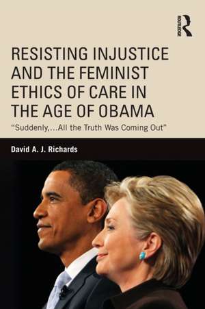 Resisting Injustice and the Feminist Ethics of Care in the Age of Obama: “Suddenly,…All the Truth Was Coming Out” de David A.J. Richards