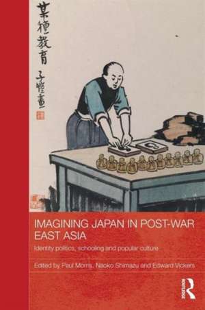 Imagining Japan in Post-war East Asia: Identity Politics, Schooling and Popular Culture de Paul Morris