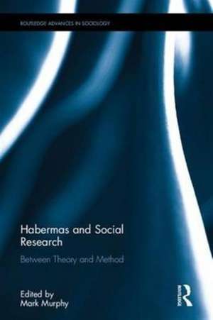 Habermas and Social Research: Between Theory and Method de Mark Murphy