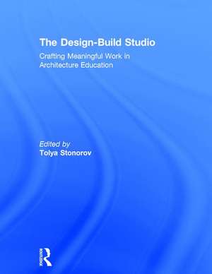 The Design-Build Studio: Crafting Meaningful Work in Architecture Education de Tolya Stonorov