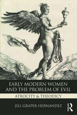 Early Modern Women and the Problem of Evil: Atrocity & Theodicy de Jill Graper Hernandez