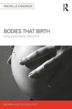 Bodies that Birth: Vitalizing Birth Politics de Rachelle Chadwick