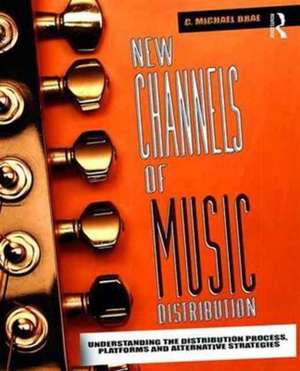 New Channels of Music Distribution: Understanding the Distribution Process, Platforms and Alternative Strategies de C. Michael Brae