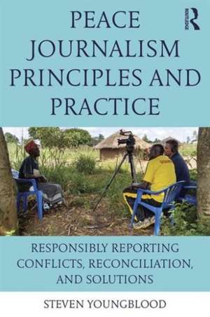 Peace Journalism Principles and Practices: Responsibly Reporting Conflicts, Reconciliation, and Solutions de Steven Youngblood